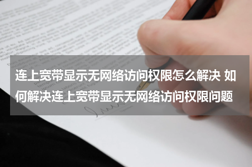 连上宽带显示无网络访问权限怎么解决 如何解决连上宽带显示无网络访问权限问题