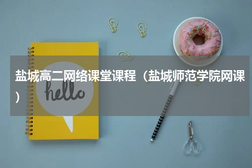 盐城高二网络课堂课程（盐城师范学院网课）