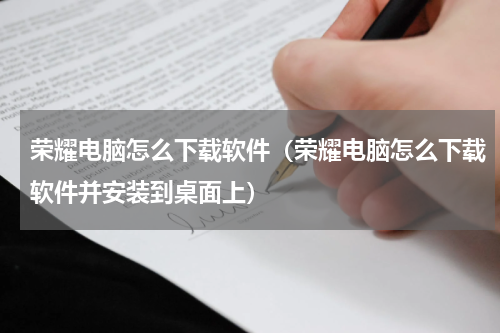 荣耀电脑怎么下载软件（荣耀电脑怎么下载软件并安装到桌面上）