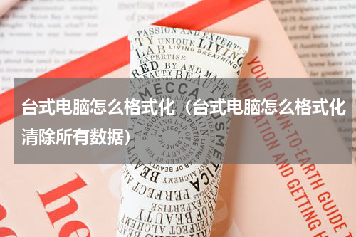 台式电脑怎么格式化（台式电脑怎么格式化清除所有数据）