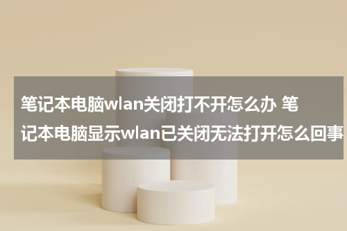 笔记本电脑wlan关闭打不开怎么办 笔记本电脑显示wlan已关闭无法打开怎么回事