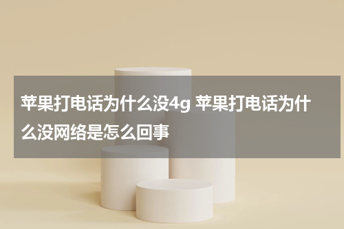 苹果打电话为什么没4g 苹果打电话为什么没网络是怎么回事
