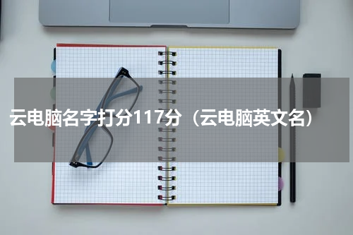 云电脑名字打分117分（云电脑英文名）