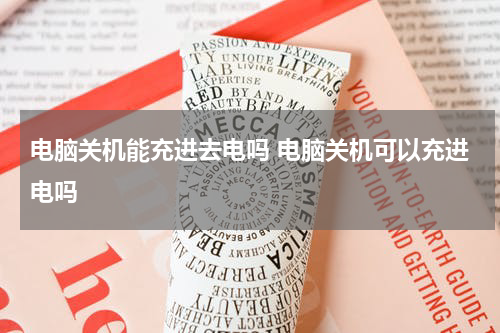 电脑关机能充进去电吗 电脑关机可以充进电吗