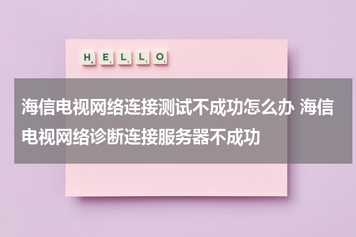 海信电视网络连接测试不成功怎么办 海信电视网络诊断连接服务器不成功