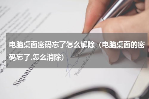 电脑桌面密码忘了怎么解除（电脑桌面的密码忘了,怎么消除）