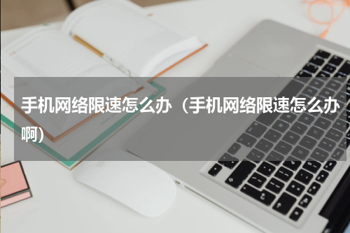 手机网络限速怎么办（手机网络限速怎么办啊）