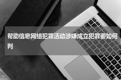 帮助信息网络犯罪活动涉嫌成立犯罪要如何判