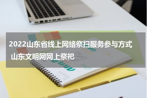 2022山东省线上网络祭扫服务参与方式 山东文明网网上祭祀