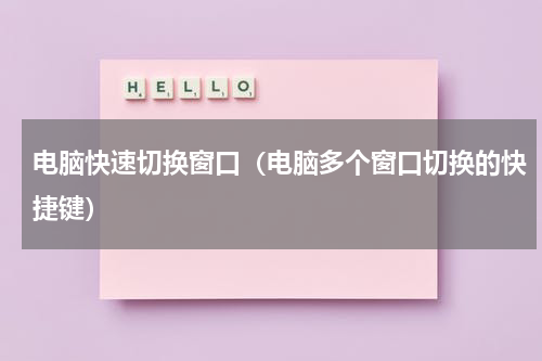 电脑快速切换窗口（电脑多个窗口切换的快捷键）
