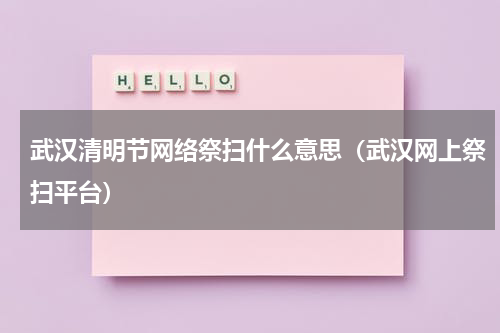 武汉清明节网络祭扫什么意思（武汉网上祭扫平台）