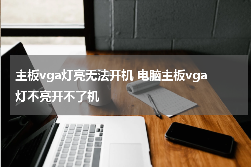 主板vga灯亮无法开机 电脑主板vga灯不亮开不了机