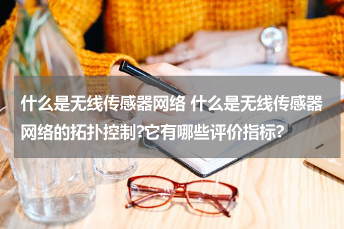 什么是无线传感器网络 什么是无线传感器网络的拓扑控制?它有哪些评价指标?
