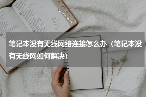 笔记本没有无线网络连接怎么办（笔记本没有无线网如何解决）