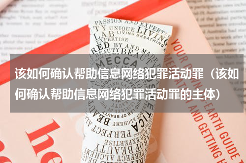该如何确认帮助信息网络犯罪活动罪（该如何确认帮助信息网络犯罪活动罪的主体）