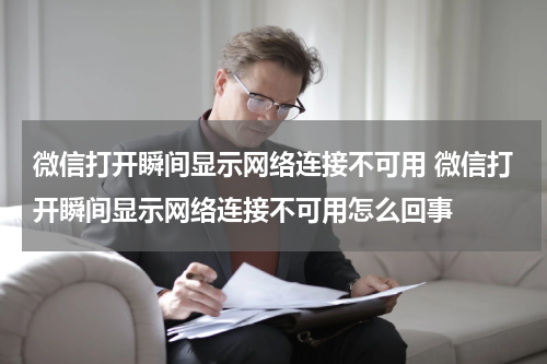 微信打开瞬间显示网络连接不可用 微信打开瞬间显示网络连接不可用怎么回事