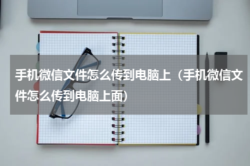 手机微信文件怎么传到电脑上（手机微信文件怎么传到电脑上面）