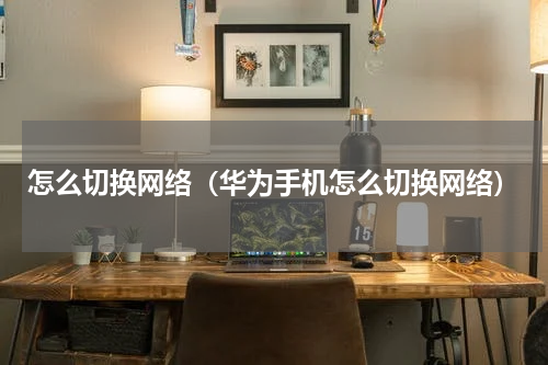 怎么切换网络（华为手机怎么切换网络）