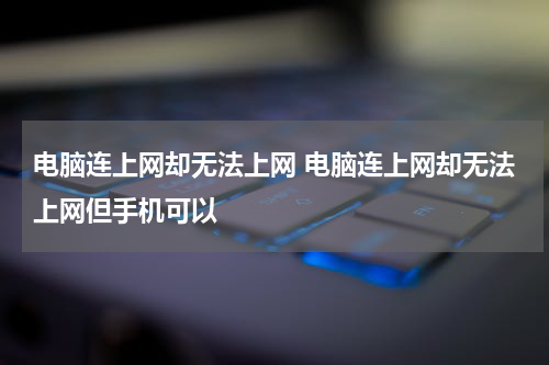 电脑连上网却无法上网 电脑连上网却无法上网但手机可以