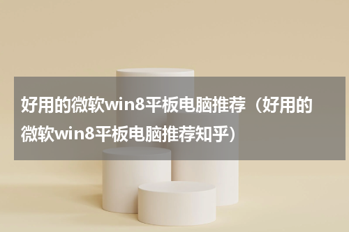 好用的微软win8平板电脑推荐（好用的微软win8平板电脑推荐知乎）