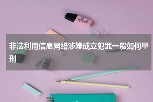 非法利用信息网络涉嫌成立犯罪一般如何量刑