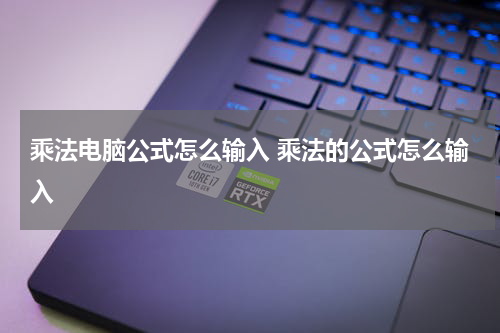 乘法电脑公式怎么输入 乘法的公式怎么输入