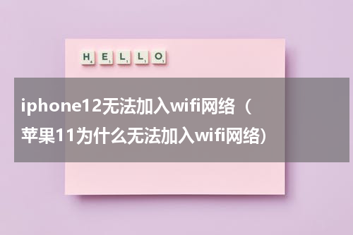 iphone12无法加入wifi网络（苹果11为什么无法加入wifi网络）
