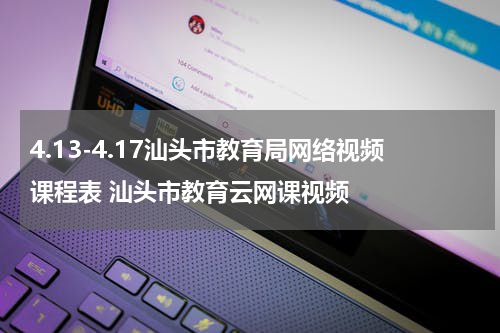 4.13-4.17汕头市教育局网络视频课程表 汕头市教育云网课视频