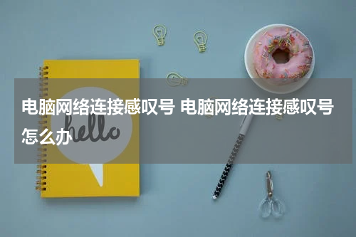 电脑网络连接感叹号 电脑网络连接感叹号怎么办