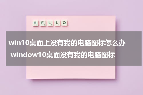 win10桌面上没有我的电脑图标怎么办 window10桌面没有我的电脑图标