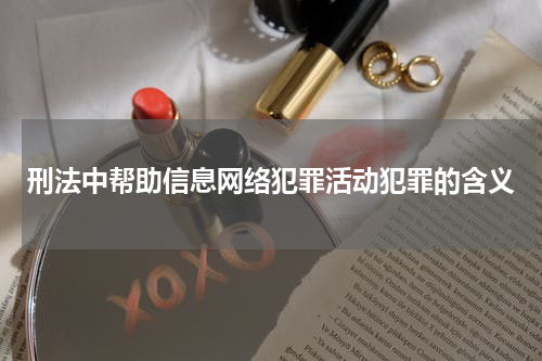 刑法中帮助信息网络犯罪活动犯罪的含义