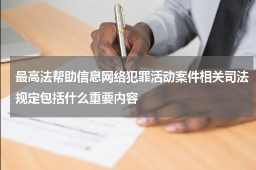 最高法帮助信息网络犯罪活动案件相关司法规定包括什么重要内容