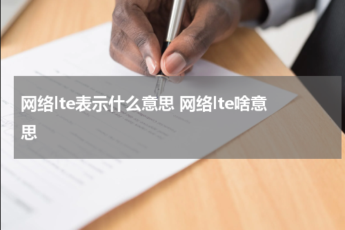 网络lte表示什么意思 网络lte啥意思
