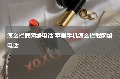 怎么拦截网络电话 苹果手机怎么拦截网络电话