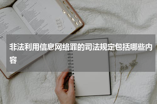 非法利用信息网络罪的司法规定包括哪些内容