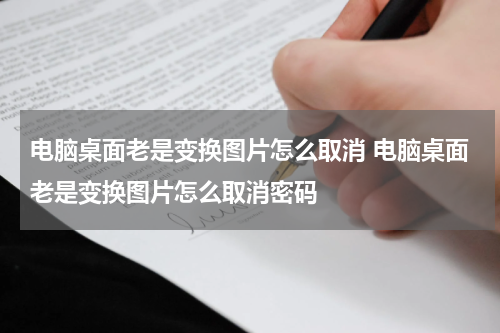 电脑桌面老是变换图片怎么取消 电脑桌面老是变换图片怎么取消密码