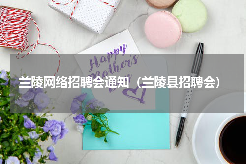 兰陵网络招聘会通知（兰陵县招聘会）