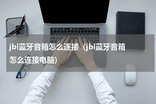 jbl蓝牙音箱怎么连接（jbl蓝牙音箱怎么连接电脑）