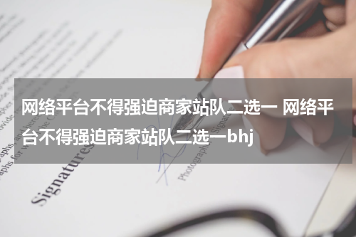 网络平台不得强迫商家站队二选一 网络平台不得强迫商家站队二选一bhj