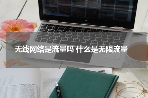 无线网络是流量吗 什么是无限流量