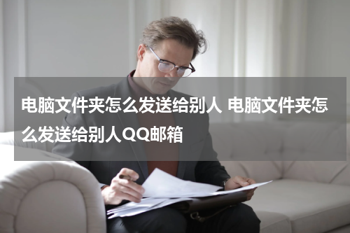 电脑文件夹怎么发送给别人 电脑文件夹怎么发送给别人QQ邮箱