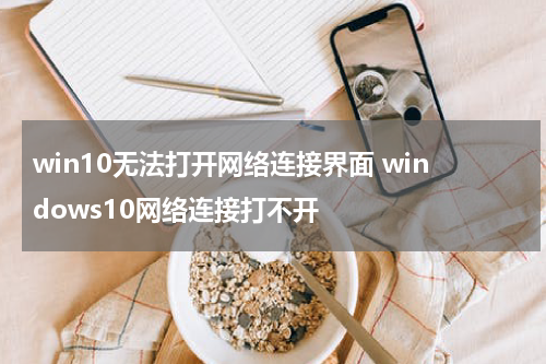 win10无法打开网络连接界面 windows10网络连接打不开