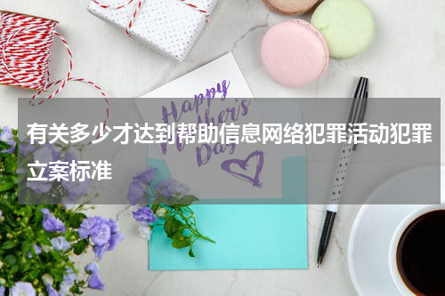 有关多少才达到帮助信息网络犯罪活动犯罪立案标准