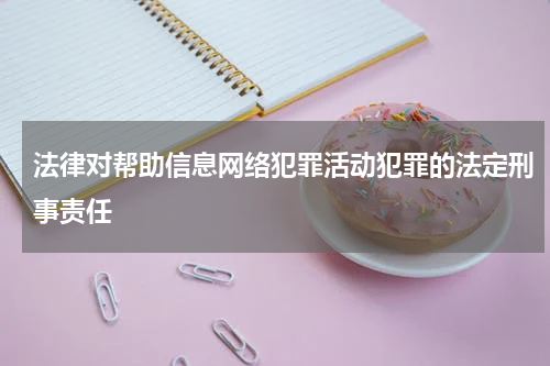法律对帮助信息网络犯罪活动犯罪的法定刑事责任