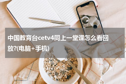 中国教育台cetv4同上一堂课怎么看回放?(电脑+手机)
