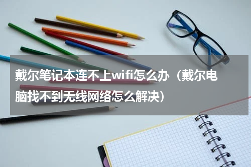 戴尔笔记本连不上wifi怎么办（戴尔电脑找不到无线网络怎么解决）