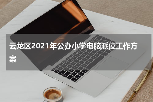 云龙区2021年公办小学电脑派位工作方案