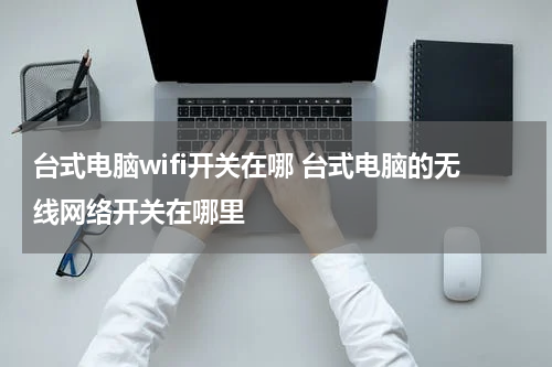 台式电脑wifi开关在哪 台式电脑的无线网络开关在哪里
