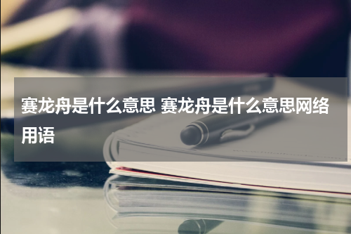 赛龙舟是什么意思 赛龙舟是什么意思网络用语