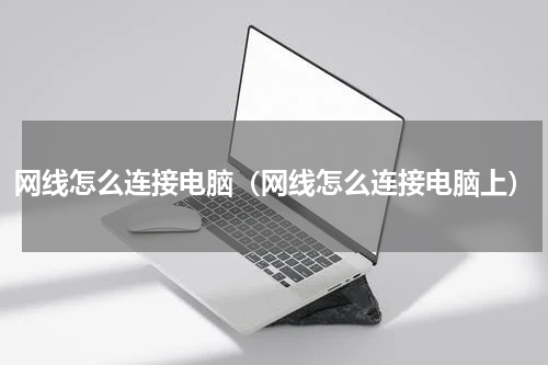 网线怎么连接电脑（网线怎么连接电脑上）